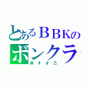 とあるＢＢＫのボンクラ祭り（臭すぎ乙）