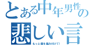 とある中年男性の悲しい言葉（もっと僕を痛み付けて！）