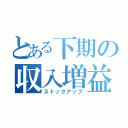 とある下期の収入増益（ストックアップ）