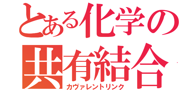 とある化学の共有結合（カヴァレントリンク）