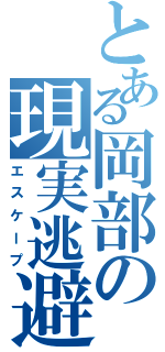 とある岡部の現実逃避（エスケープ）