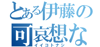 とある伊藤の可哀想な人生（イイコトナシ）