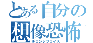 とある自分の想像恐怖（チェンジフェイス）