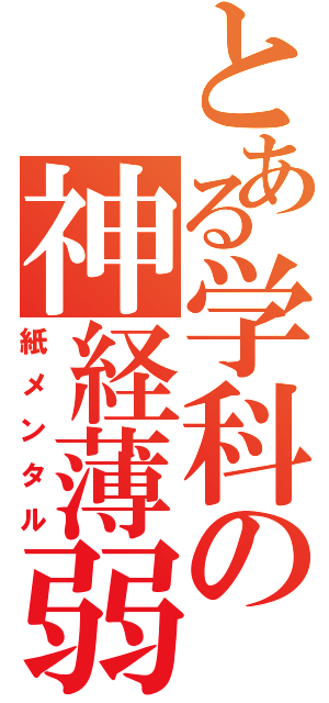 とある学科の神経薄弱（紙メンタル）