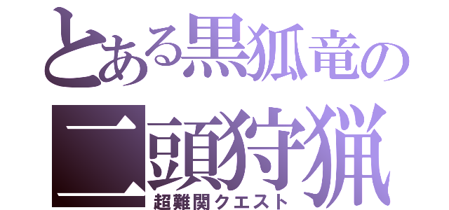 とある黒狐竜の二頭狩猟（超難関クエスト）