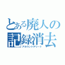 とある廃人の記録消去（アカウントデリート）