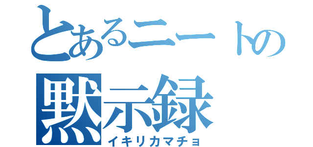 とあるニートの黙示録（イキリカマチョ）