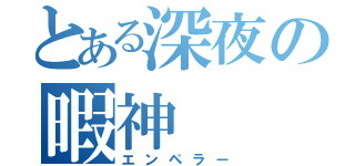 とある深夜の暇神（エンペラー）