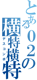 とある０２の横特横特（デスコンボ）