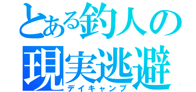 とある釣人の現実逃避（デイキャンプ）