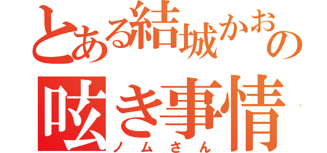 とある結城かおるの呟き事情（ノムさん）