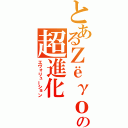 とあるΖёγоの超進化（エヴォリューション）