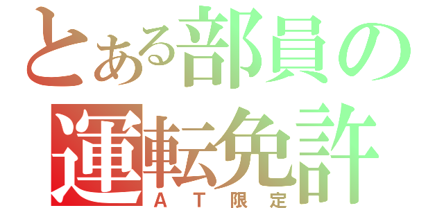 とある部員の運転免許（ＡＴ限定）