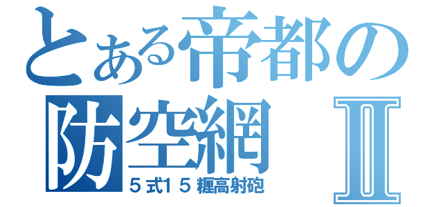 とある帝都の防空網Ⅱ（５式１５糎高射砲）