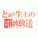 とある生主の電波放送（グルグル）