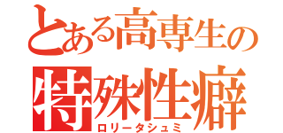 とある高専生の特殊性癖（ロリータシュミ）