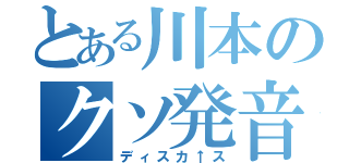 とある川本のクソ発音（ディスカ↑ス）