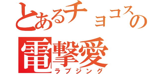 とあるチョコスの電撃愛（ラブジング）