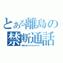 とある離島の禁断通話（通知表どこ隠した？おｋオレもそこにする！）