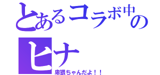 とあるコラボ中のヒナ（卑猥ちゃんだよ！！）