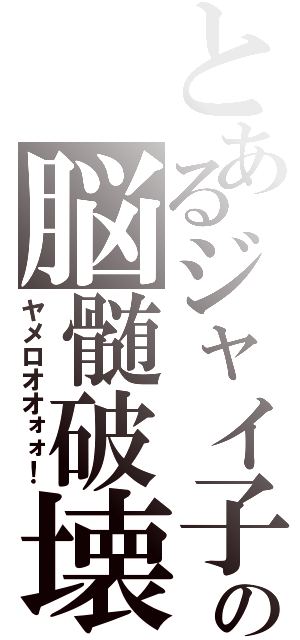 とあるジャイ子の脳髄破壊（ヤメロオオォォ！）