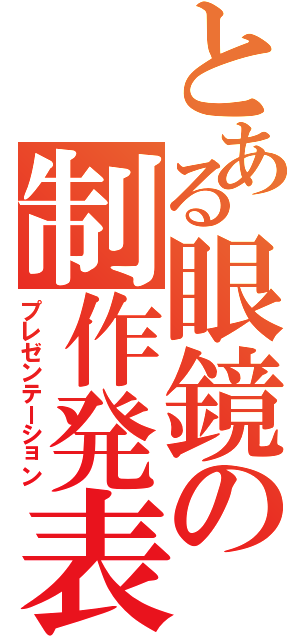 とある眼鏡の制作発表（プレゼンテーション）