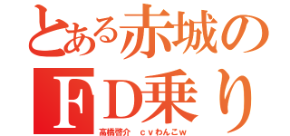 とある赤城のＦＤ乗り（高橋啓介　ｃｖわんこｗ）