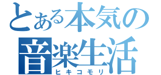 とある本気の音楽生活（ヒキコモリ）