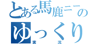 とある馬鹿ニートのゆっくり（実況）