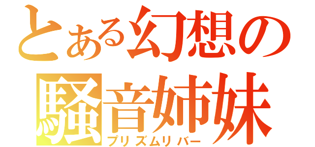 とある幻想の騒音姉妹（プリズムリバー）