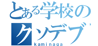 とある学校のクソデブ（ｋａｍｉｎａｇａ）