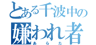 とある千波中の嫌われ者（あらた）