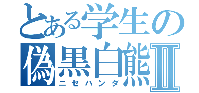 とある学生の偽黒白熊Ⅱ（ニセパンダ）