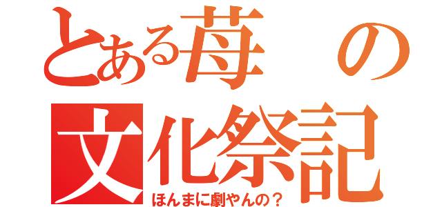 とある苺の文化祭記（ほんまに劇やんの？）