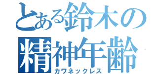 とある鈴木の精神年齢（カワネックレス）