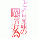 とある馬鹿妹の異常行為（アブノーマル）