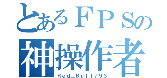 とあるＦＰＳの神操作者（Ｒｅｄ＿Ｂｕｌｌ７９３）