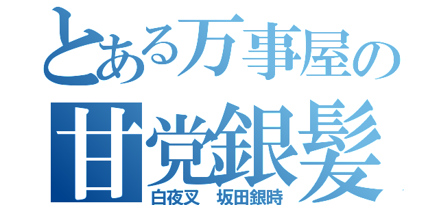 とある万事屋の甘党銀髪（白夜叉 坂田銀時）