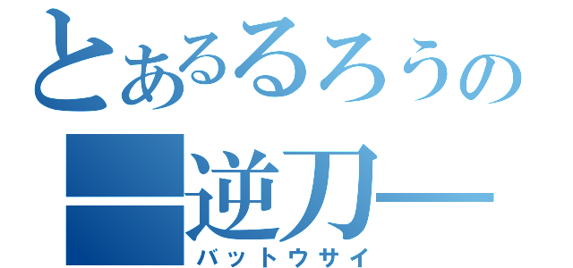 とあるるろうの―逆刀―（バットウサイ）