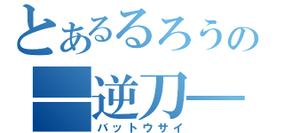 とあるるろうの―逆刀―（バットウサイ）