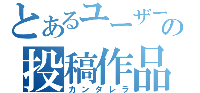 とあるユーザーの投稿作品（カンタレラ）