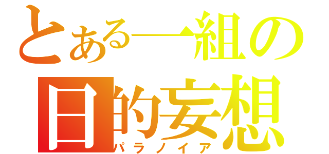 とある一組の日的妄想（パラノイア）