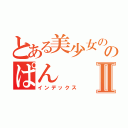 とある美少女ののぱんⅡ（インデックス）