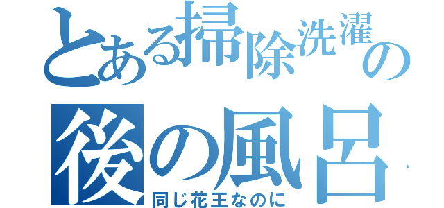 とある掃除洗濯の後の風呂（同じ花王なのに）