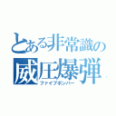 とある非常識の威圧爆弾（ファイブボンバー）