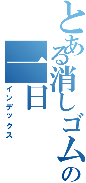 とある消しゴムの一日（インデックス）