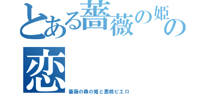 とある薔薇の姫の恋（薔薇の森の姫と悪戯ピエロ）