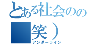 とある社会のの（笑）（アンダーライン）