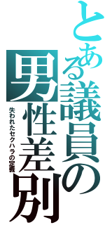 とある議員の男性差別（失われたセクハラの定義）