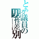 とある議員の男性差別（失われたセクハラの定義）